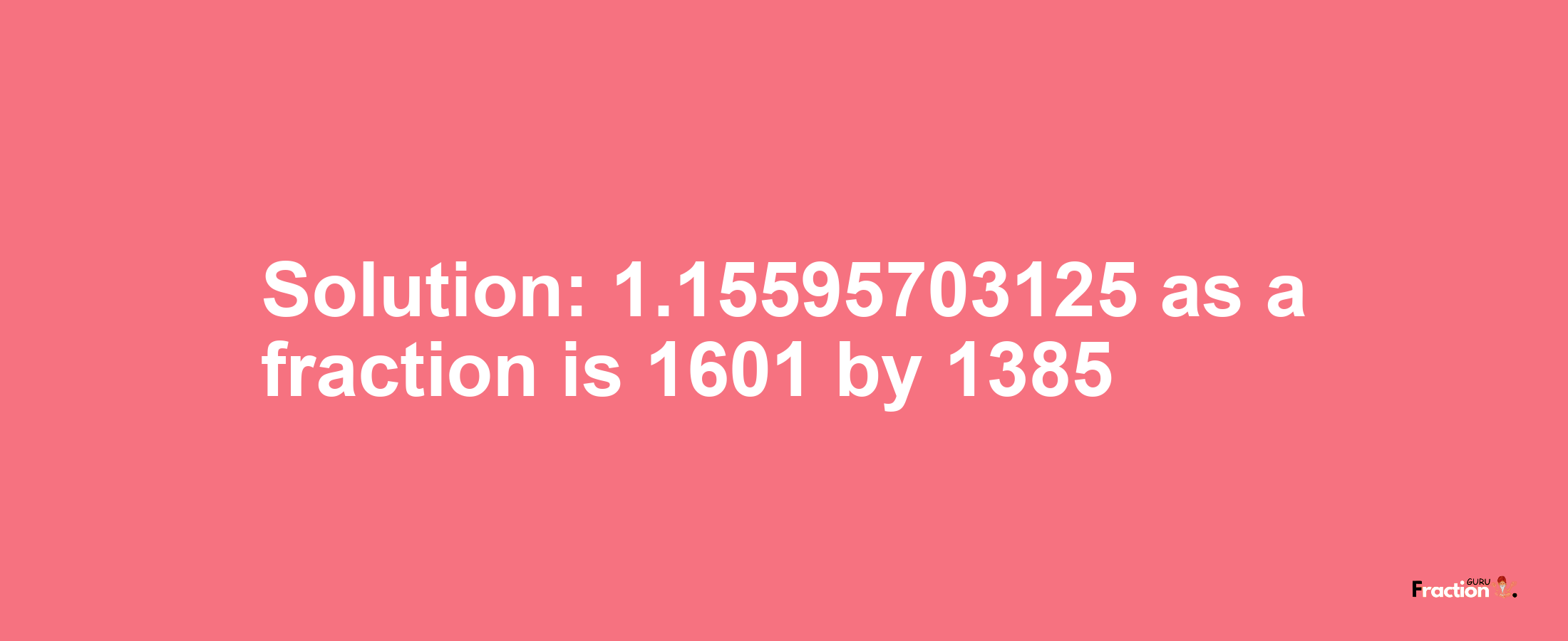 Solution:1.15595703125 as a fraction is 1601/1385